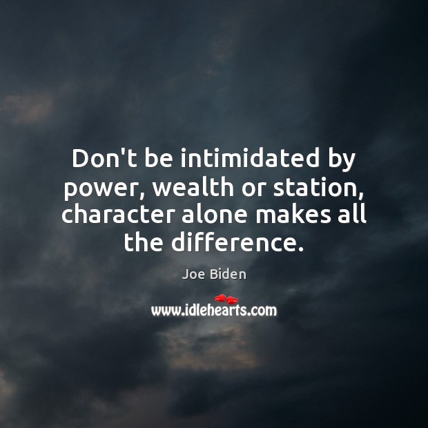 Don’t be intimidated by power, wealth or station, character alone makes all Joe Biden Picture Quote