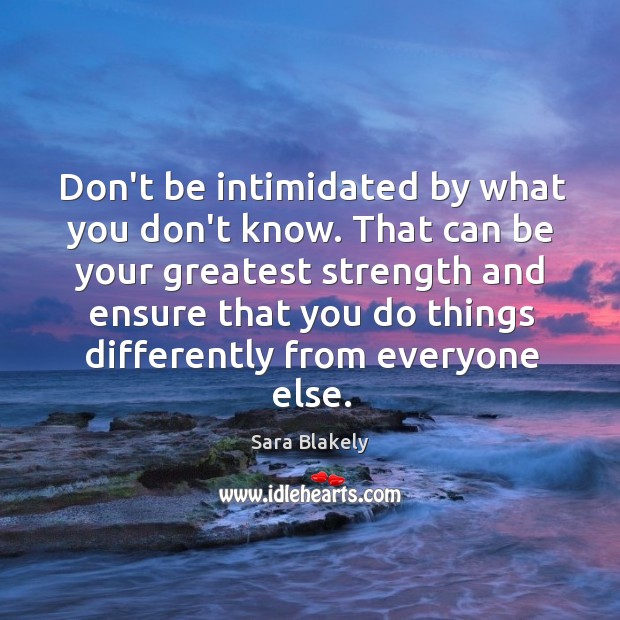 Don’t be intimidated by what you don’t know. That can be your Sara Blakely Picture Quote