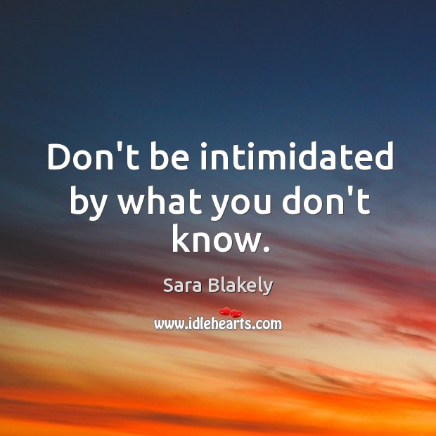 Don’t be intimidated by what you don’t know. Sara Blakely Picture Quote