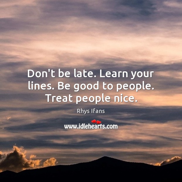 Don’t be late. Learn your lines. Be good to people. Treat people nice. Rhys Ifans Picture Quote