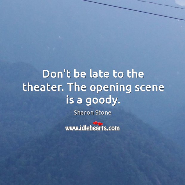 Don’t be late to the theater. The opening scene is a goody. Sharon Stone Picture Quote