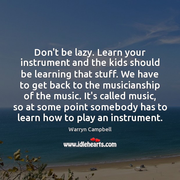 Don’t be lazy. Learn your instrument and the kids should be learning Warryn Campbell Picture Quote
