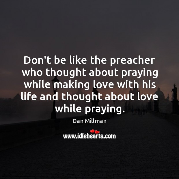 Don’t be like the preacher who thought about praying while making love Dan Millman Picture Quote