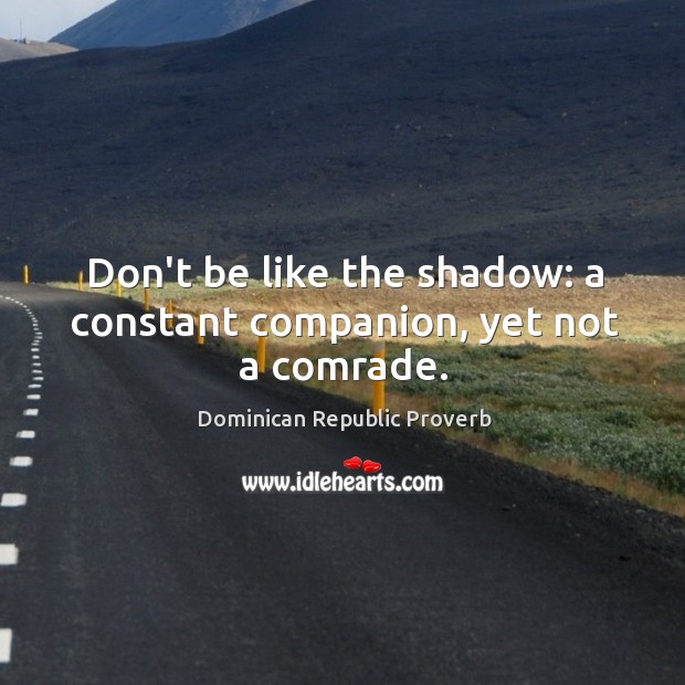 Don’t be like the shadow: a constant companion, yet not a comrade. Dominican Republic Proverbs Image