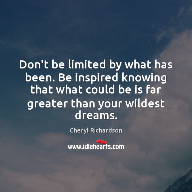 Don’t be limited by what has been. Be inspired knowing that what Cheryl Richardson Picture Quote