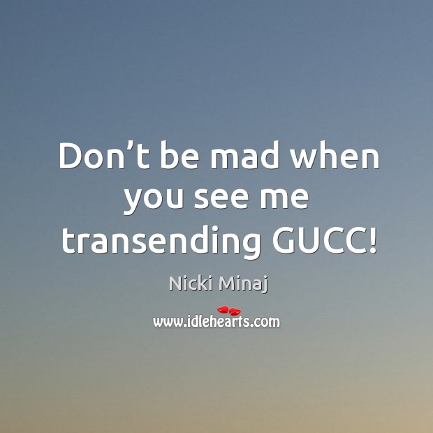 Don’t be mad when you see me transending gucc! Nicki Minaj Picture Quote