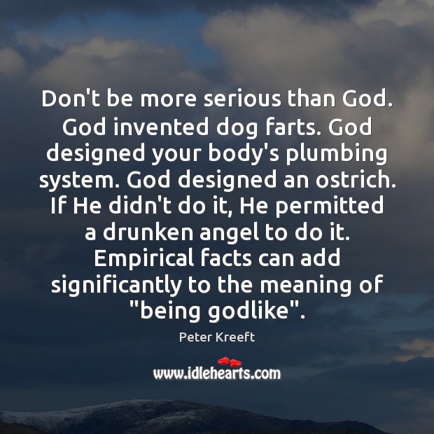 Don’t be more serious than God. God invented dog farts. God designed Peter Kreeft Picture Quote