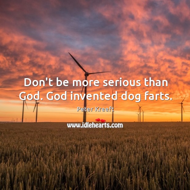 Don’t be more serious than God. God invented dog farts. Peter Kreeft Picture Quote