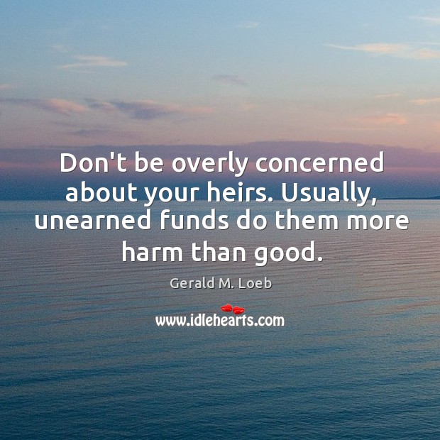 Don’t be overly concerned about your heirs. Usually, unearned funds do them Gerald M. Loeb Picture Quote