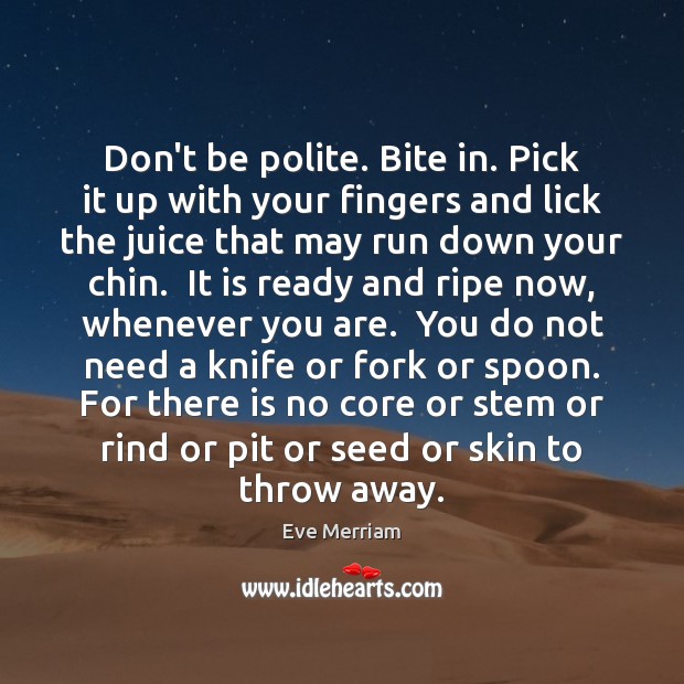 Don’t be polite. Bite in. Pick it up with your fingers and Eve Merriam Picture Quote