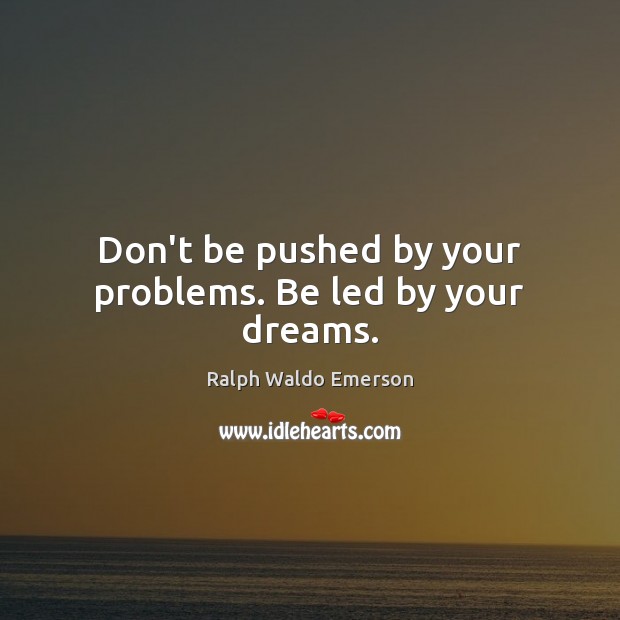 Don’t be pushed by your problems. Be led by your dreams. Image