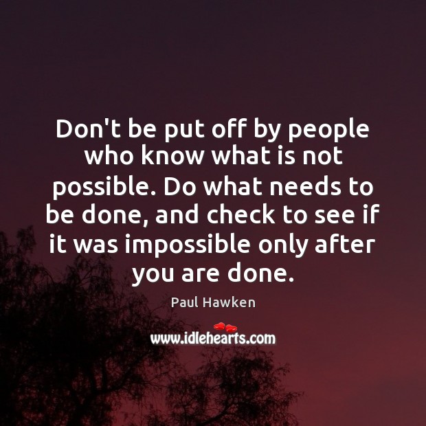 Don’t be put off by people who know what is not possible. Paul Hawken Picture Quote