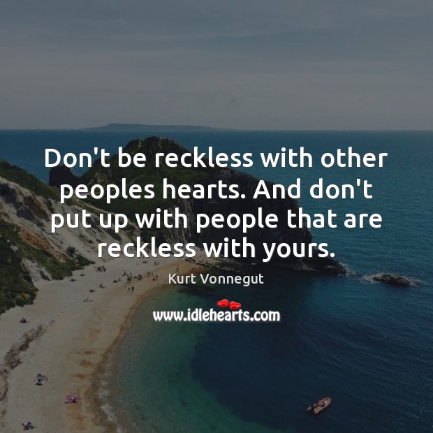 Don’t be reckless with other peoples hearts. And don’t put up with Image
