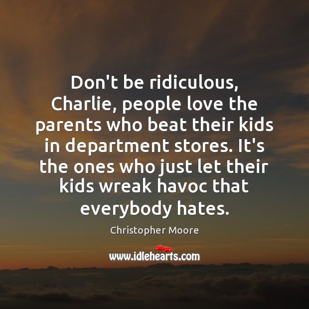 Don’t be ridiculous, Charlie, people love the parents who beat their kids Christopher Moore Picture Quote