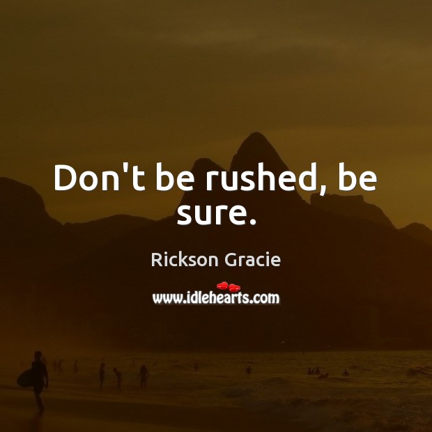 Don’t be rushed, be sure. Rickson Gracie Picture Quote