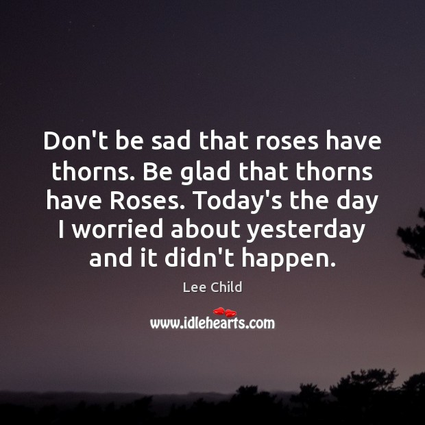 Don’t be sad that roses have thorns. Be glad that thorns have Image
