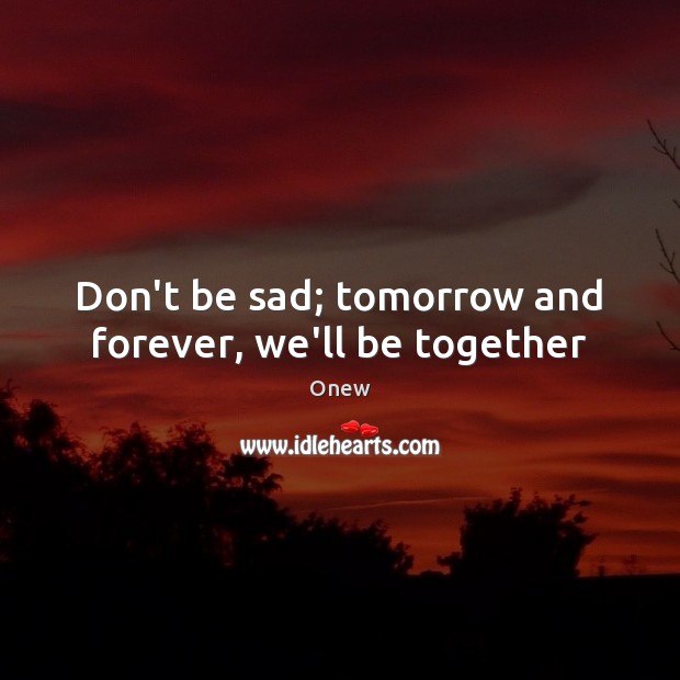 Don’t be sad; tomorrow and forever, we’ll be together Onew Picture Quote