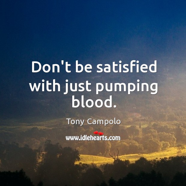 Don’t be satisfied with just pumping blood. Tony Campolo Picture Quote