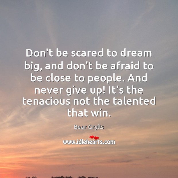 Don’t be scared to dream big, and don’t be afraid to be Bear Grylls Picture Quote