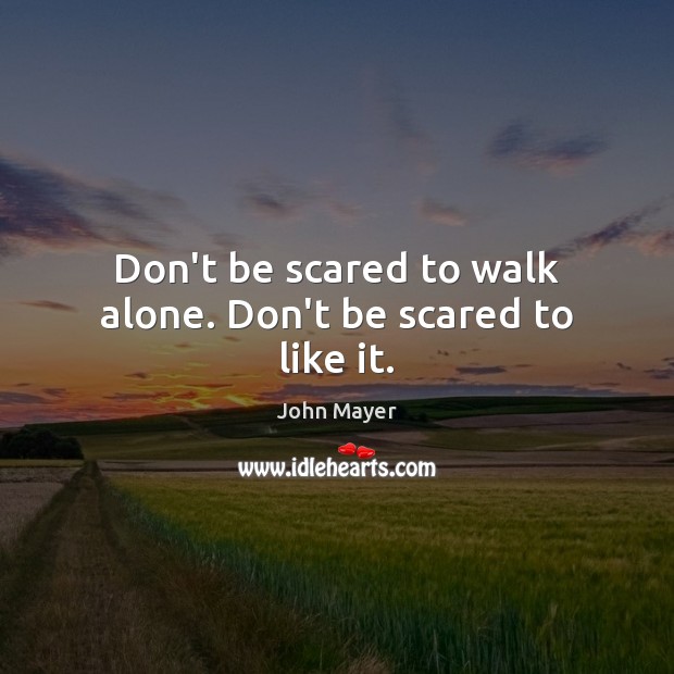 Don’t be scared to walk alone. Don’t be scared to like it. John Mayer Picture Quote