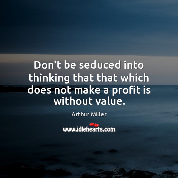 Don’t be seduced into thinking that that which does not make a profit is without value. Image