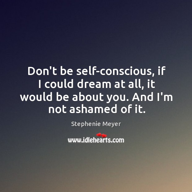 Don’t be self-conscious, if I could dream at all, it would be Stephenie Meyer Picture Quote