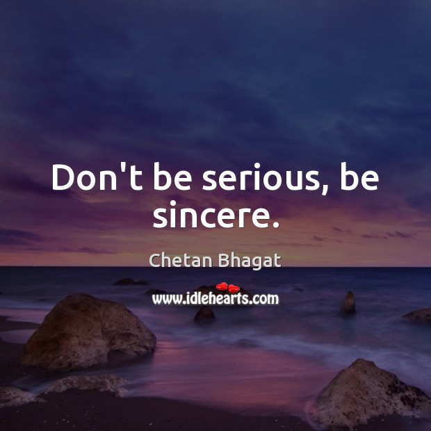 Don’t be serious, be sincere. Chetan Bhagat Picture Quote