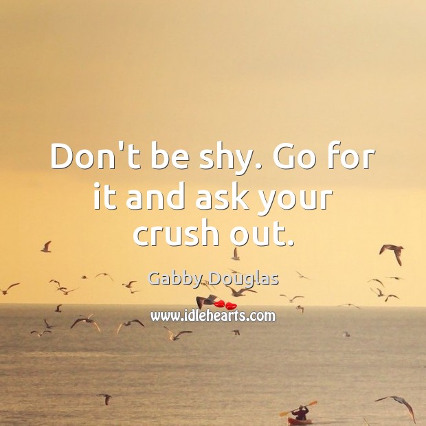 Don’t be shy. Go for it and ask your crush out. Gabby Douglas Picture Quote