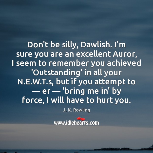 Don’t be silly, Dawlish. I’m sure you are an excellent Auror, I J. K. Rowling Picture Quote