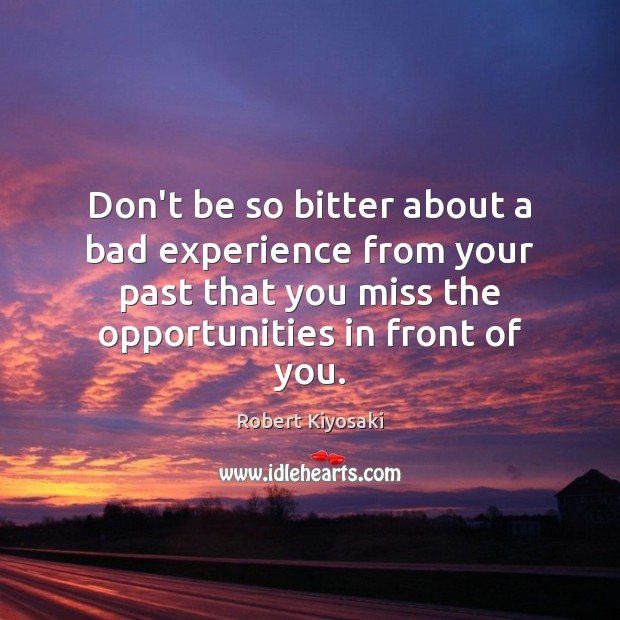 Don’t be so bitter about a bad experience from your past that Robert Kiyosaki Picture Quote