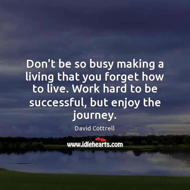 Don’t be so busy making a living that you forget how to David Cottrell Picture Quote