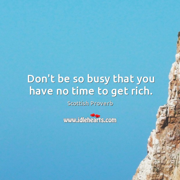 Don’t be so busy that you have no time to get rich. Scottish Proverbs Image
