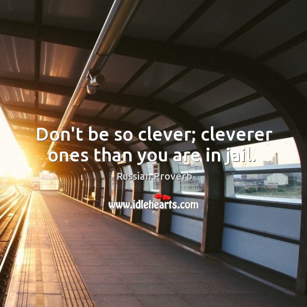 Don’t be so clever; cleverer ones than you are in jail. Image