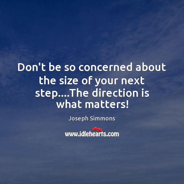 Don’t be so concerned about the size of your next step….The direction is what matters! Joseph Simmons Picture Quote