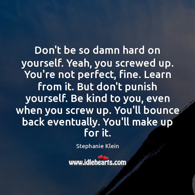 Don’t be so damn hard on yourself. Yeah, you screwed up. You’re Stephanie Klein Picture Quote