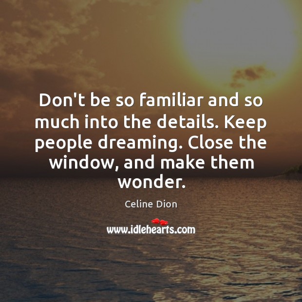 Don’t be so familiar and so much into the details. Keep people Dreaming Quotes Image
