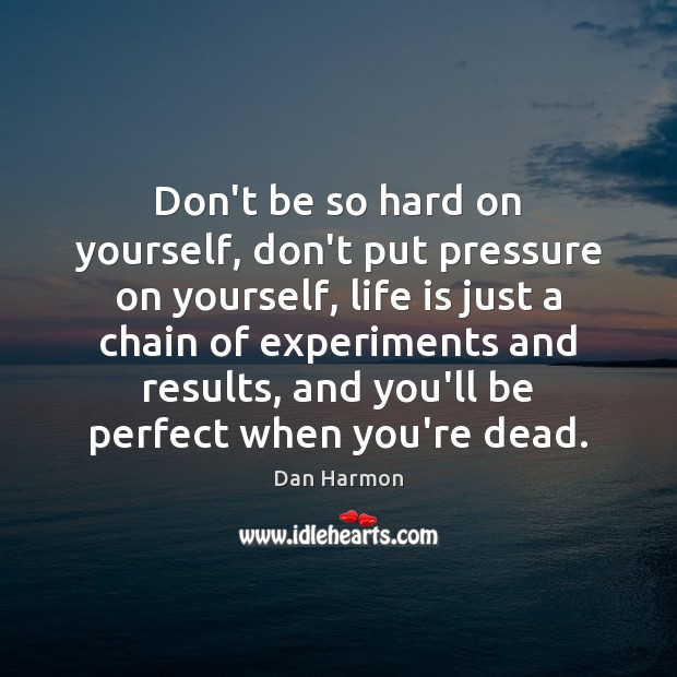Don’t be so hard on yourself, don’t put pressure on yourself, life Dan Harmon Picture Quote