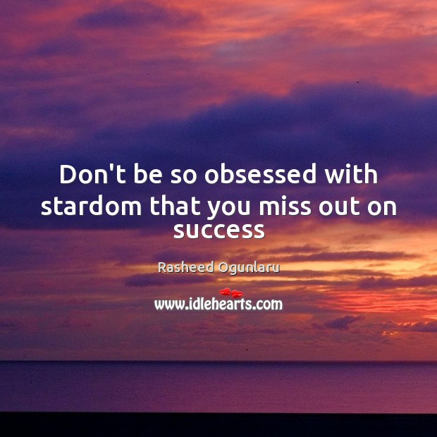 Don’t be so obsessed with stardom that you miss out on success Image