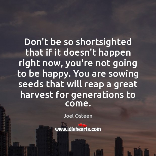 Don’t be so shortsighted that if it doesn’t happen right now, you’re Joel Osteen Picture Quote