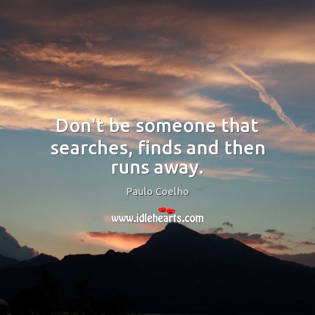 Don’t be someone that searches, finds and then runs away. Paulo Coelho Picture Quote