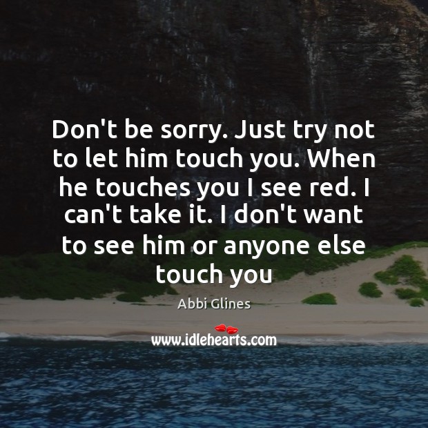 Don’t be sorry. Just try not to let him touch you. When Abbi Glines Picture Quote