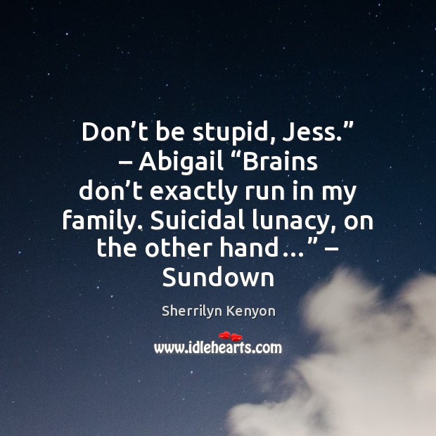 Don’t be stupid, Jess.” – Abigail “Brains don’t exactly run in Image