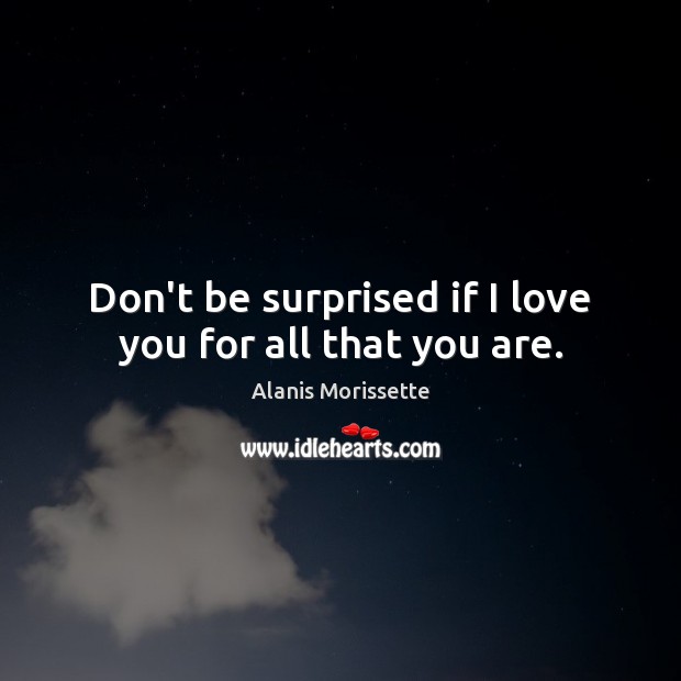 Don’t be surprised if I love you for all that you are. Alanis Morissette Picture Quote