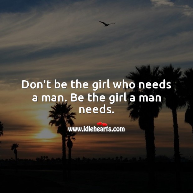 Don’t be the girl who needs a man. Be the girl a man needs. Relationship Quotes Image