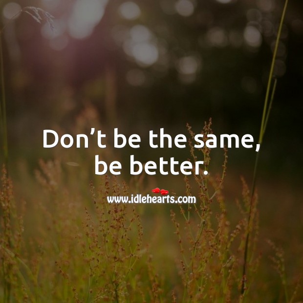 Don’t be the same, be better. Advice Quotes Image