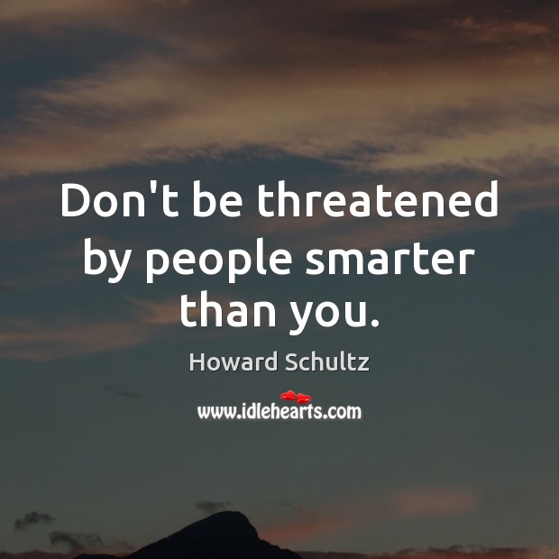 Don’t be threatened by people smarter than you. Howard Schultz Picture Quote