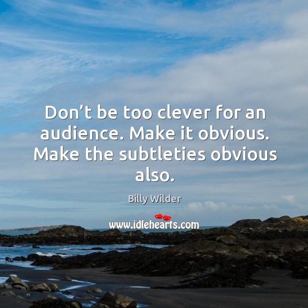 Don’t be too clever for an audience. Make it obvious. Make the subtleties obvious also. Billy Wilder Picture Quote