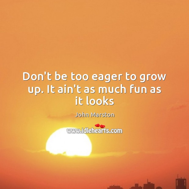 Don’t be too eager to grow up. It ain’t as much fun as it looks John Marston Picture Quote