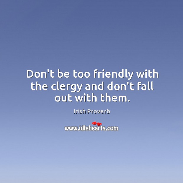 Don’t be too friendly with the clergy and don’t fall out with them. Irish Proverbs Image