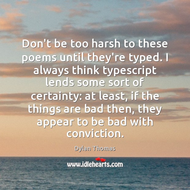 Don’t be too harsh to these poems until they’re typed. I always Dylan Thomas Picture Quote